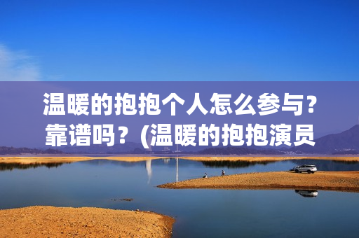 温暖的抱抱个人怎么参与？靠谱吗？(温暖的抱抱演员是谁)
