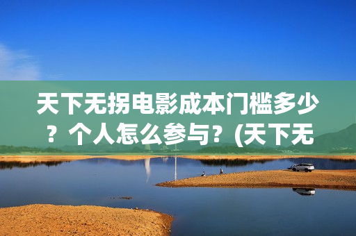 天下无拐电影成本门槛多少？个人怎么参与？(天下无拐电影上映时间)