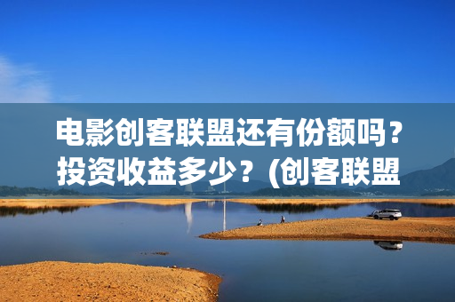 电影创客联盟还有份额吗？投资收益多少？(创客联盟上映时间)