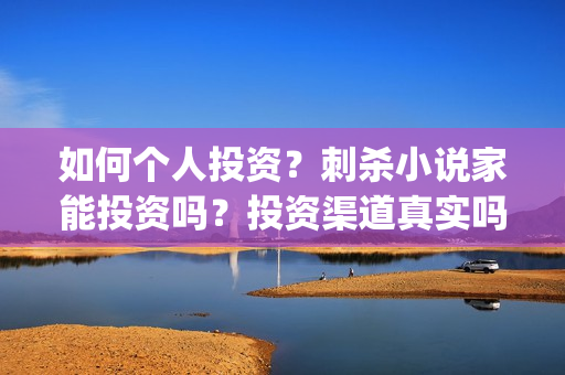 如何个人投资？刺杀小说家能投资吗？投资渠道真实吗？(个人想投资)
