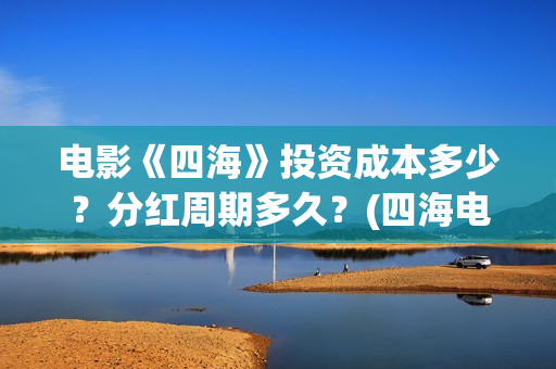 电影《四海》投资成本多少？分红周期多久？(四海电影出品方)