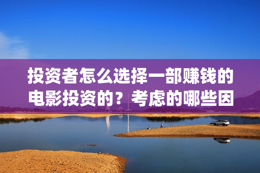 投资者怎么选择一部赚钱的电影投资的？考虑的哪些因素？(投资者应如何选择投资的目标行业)