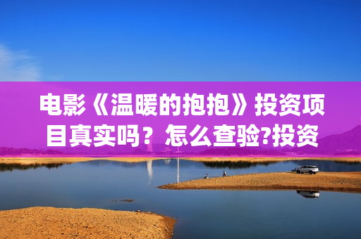 电影《温暖的抱抱》投资项目真实吗？怎么查验?投资有风险吗？(《温暖的抱抱》电影完整版)