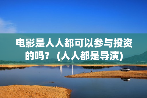电影是人人都可以参与投资的吗？ (人人都是导演)