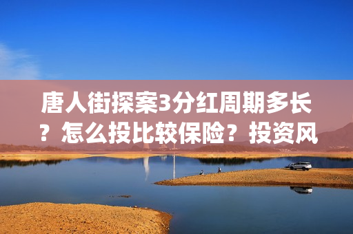 唐人街探案3分红周期多长？怎么投比较保险？投资风险有哪些？ (唐人街探案3分钟)