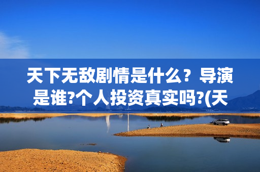 天下无敌剧情是什么？导演是谁?个人投资真实吗?(天下无敌结局看不懂)