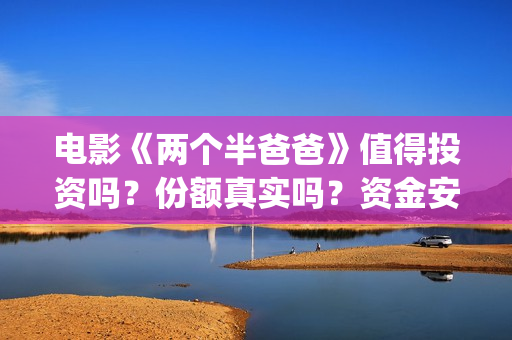 电影《两个半爸爸》值得投资吗？份额真实吗？资金安全吗？ (两个半爸爸预告片)
