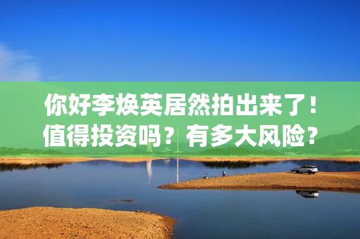 你好李焕英居然拍出来了！值得投资吗？有多大风险？(你好 李焕英 hc)