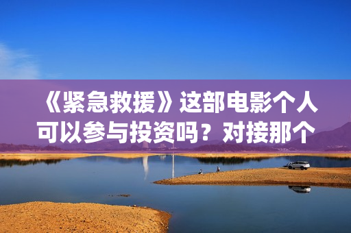 《紧急救援》这部电影个人可以参与投资吗？对接那个出品方？份额真实吗？(《紧急救援》今日热映)