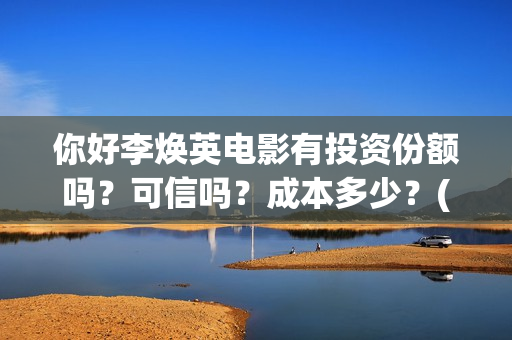 你好李焕英电影有投资份额吗？可信吗？成本多少？(你好李焕英电影免费观看)