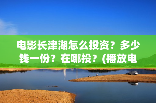 电影长津湖怎么投资？多少钱一份？在哪投？(播放电影长津湖视频)