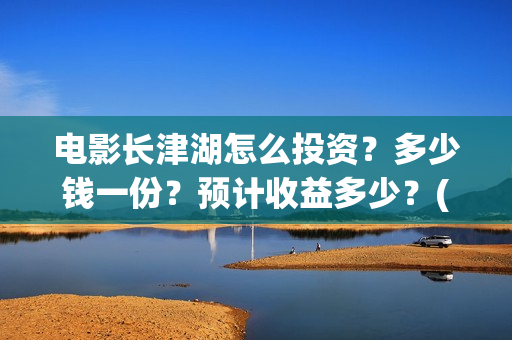 电影长津湖怎么投资？多少钱一份？预计收益多少？(电影长津湖怎么下线了)