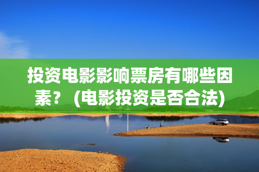 投资电影影响票房有哪些因素？ (电影投资是否合法)
