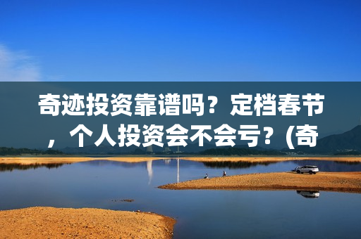 奇迹投资靠谱吗？定档春节，个人投资会不会亏？(奇迹是哪个公司代理的)