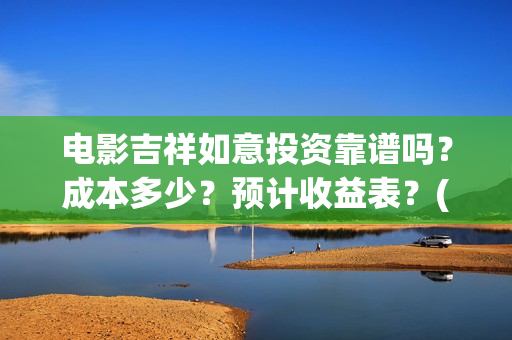 电影吉祥如意投资靠谱吗？成本多少？预计收益表？(吉祥如意电影啥意思)