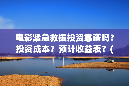 电影紧急救援投资靠谱吗？投资成本？预计收益表？(继续播放电影紧急救援)
