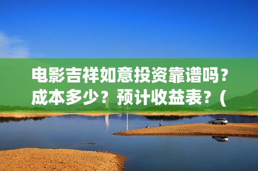 电影吉祥如意投资靠谱吗？成本多少？预计收益表？(吉祥如意电影抢先版)