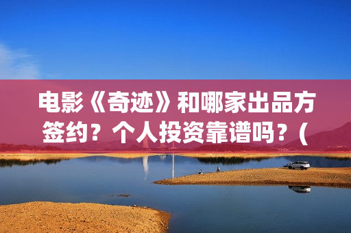 电影《奇迹》和哪家出品方签约？个人投资靠谱吗？(奇迹电影出品方)