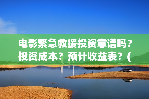 电影紧急救援投资靠谱吗？投资成本？预计收益表？(电影紧急救援视频)