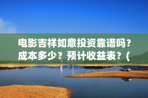 电影吉祥如意投资靠谱吗？成本多少？预计收益表？(吉祥如意电影tc)