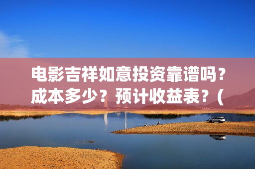 电影吉祥如意投资靠谱吗？成本多少？预计收益表？(电影吉祥如意投屏观看)