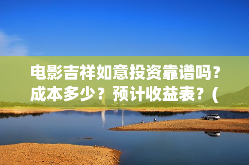 电影吉祥如意投资靠谱吗？成本多少？预计收益表？(吉祥如意电影片段)