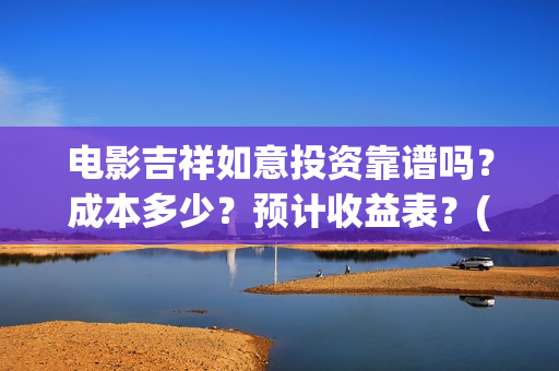 电影吉祥如意投资靠谱吗？成本多少？预计收益表？(吉祥如意电影吉祥)