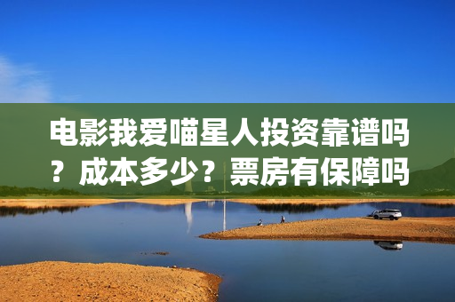电影我爱喵星人投资靠谱吗？成本多少？票房有保障吗(电影我爱喵星人吴世勋)