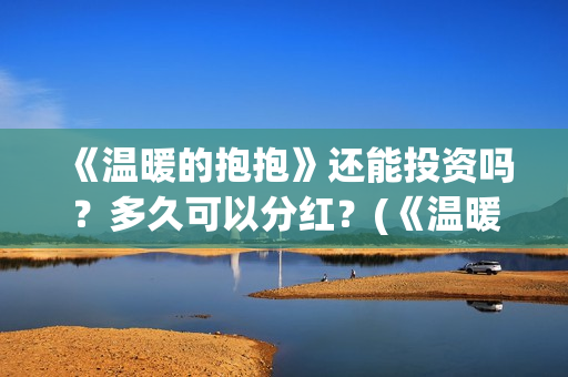 《温暖的抱抱》还能投资吗？多久可以分红？(《温暖的抱抱》免费观看)