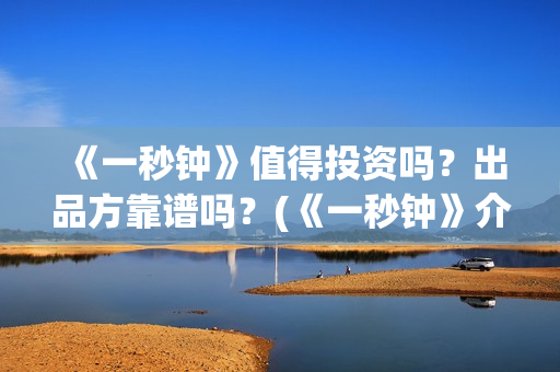 《一秒钟》值得投资吗？出品方靠谱吗？(《一秒钟》介绍)