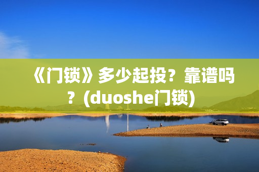 《门锁》多少起投？靠谱吗？(duoshe门锁)