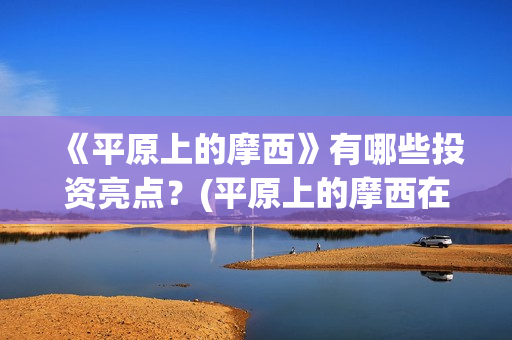 《平原上的摩西》有哪些投资亮点？(平原上的摩西在线读)