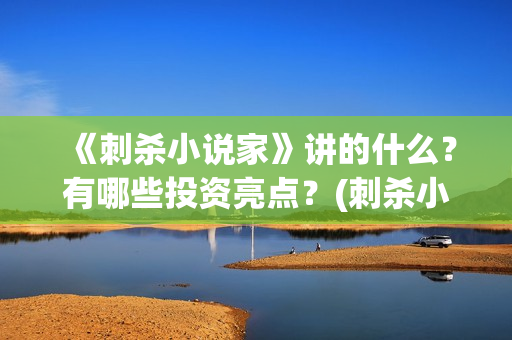 《刺杀小说家》讲的什么？有哪些投资亮点？(刺杀小说家2演员表)