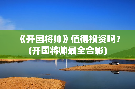 《开国将帅》值得投资吗？(开国将帅最全合影)