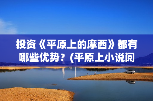 投资《平原上的摩西》都有哪些优势？(平原上小说阅读答案)