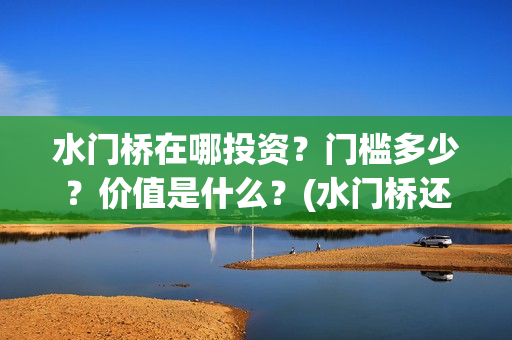 水门桥在哪投资？门槛多少？价值是什么？(水门桥还在吗)