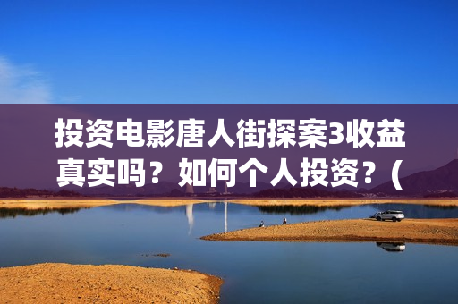 投资电影唐人街探案3收益真实吗？如何个人投资？(唐人街票房破40亿)