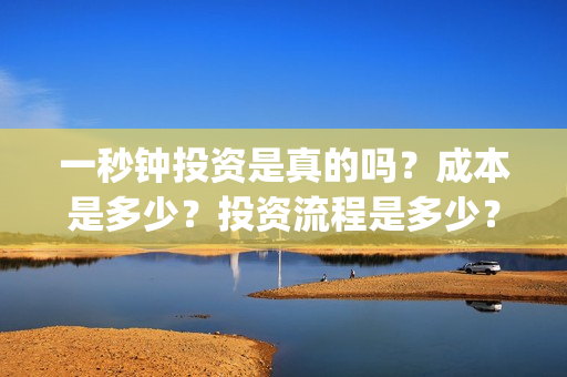 一秒钟投资是真的吗？成本是多少？投资流程是多少？(一秒钟投资公司)