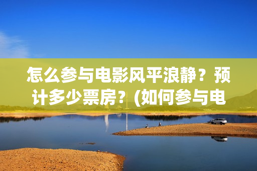 怎么参与电影风平浪静？预计多少票房？(如何参与电影的分红)