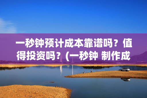 一秒钟预计成本靠谱吗？值得投资吗？(一秒钟 制作成本)
