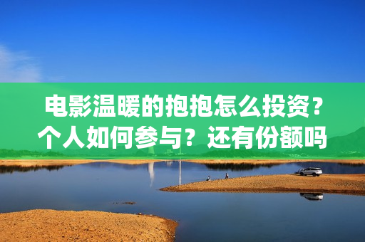 电影温暖的抱抱怎么投资？个人如何参与？还有份额吗？(常远演的电影温暖的抱抱)
