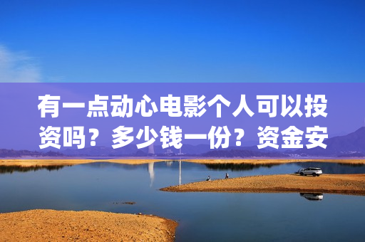 有一点动心电影个人可以投资吗？多少钱一份？资金安全吗？(有一点动心电影在线播放)