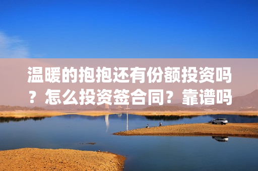 温暖的抱抱还有份额投资吗？怎么投资签合同？靠谱吗(温暖的抱抱是)