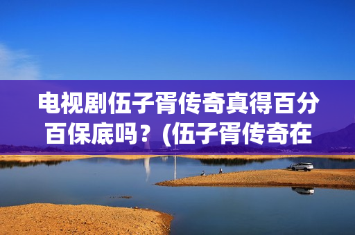 电视剧伍子胥传奇真得百分百保底吗？(伍子胥传奇在线观看)