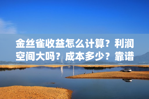 金丝雀收益怎么计算？利润空间大吗？成本多少？靠谱吗？(金丝雀值)
