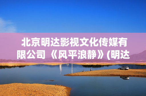  北京明达影视文化传媒有限公司 《风平浪静》(明达文化)