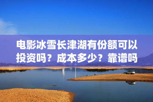 电影冰雪长津湖有份额可以投资吗？成本多少？靠谱吗(电影冰雪长津湖简介)