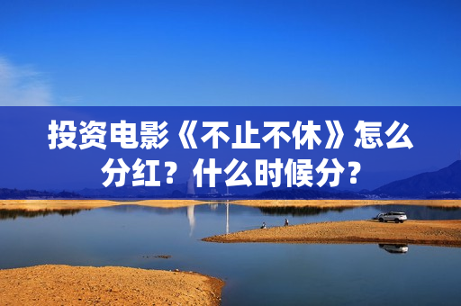 投资电影《不止不休》怎么分红？什么时候分？