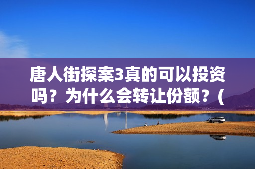 唐人街探案3真的可以投资吗？为什么会转让份额？(唐人街探案3真相记录表)