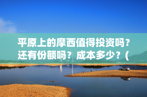平原上的摩西值得投资吗？还有份额吗？成本多少？(平原上的摩西摩西什么意思)